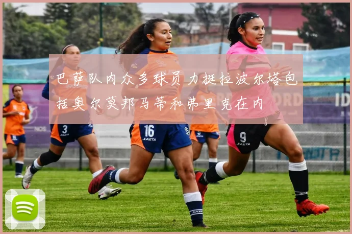 巴萨队内众多球员力挺拉波尔塔包括奥尔莫邦马蒂和弗里克在内