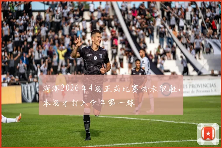 海港2026年4场正式比赛均未取胜，本场才打入今年第一球
