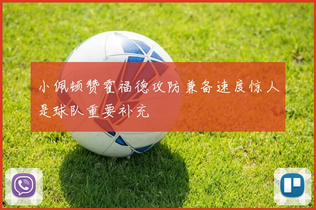 小佩顿赞霍福德攻防兼备速度惊人是球队重要补充