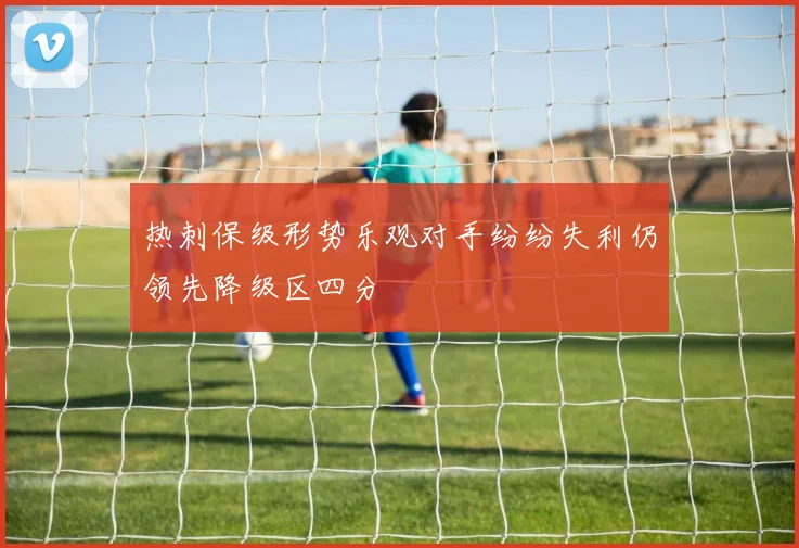 热刺保级形势乐观对手纷纷失利仍领先降级区四分