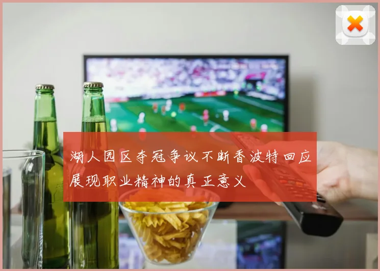 湖人园区夺冠争议不断香波特回应展现职业精神的真正意义
