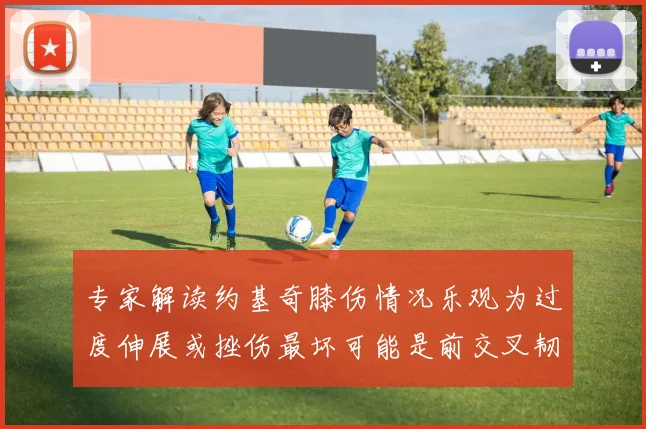 专家解读约基奇膝伤情况乐观为过度伸展或挫伤最坏可能是前交叉韧带撕裂