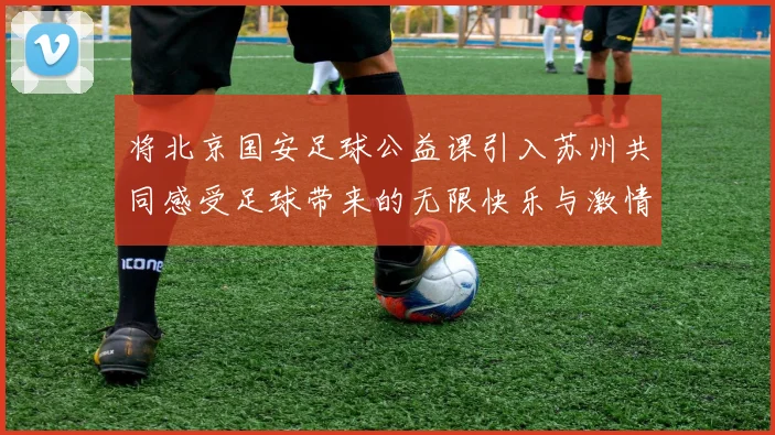 将北京国安足球公益课引入苏州共同感受足球带来的无限快乐与激情