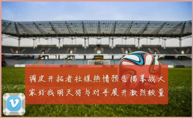 调皮开拓者社媒热情预告揭幕战大家好我明天将与对手展开激烈较量