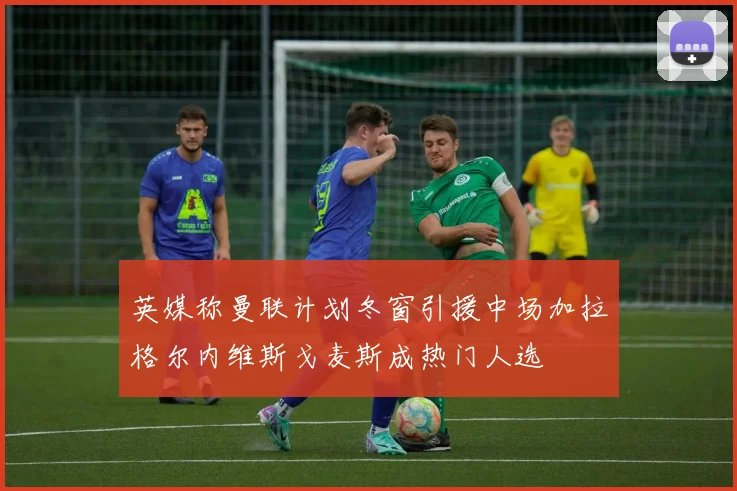 英媒称曼联计划冬窗引援中场加拉格尔内维斯戈麦斯成热门人选