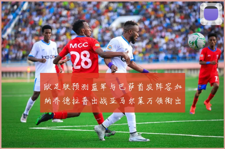 欧足联预测蓝军与巴萨首发阵容加纳乔德拉普出战亚马尔莱万领衔出场