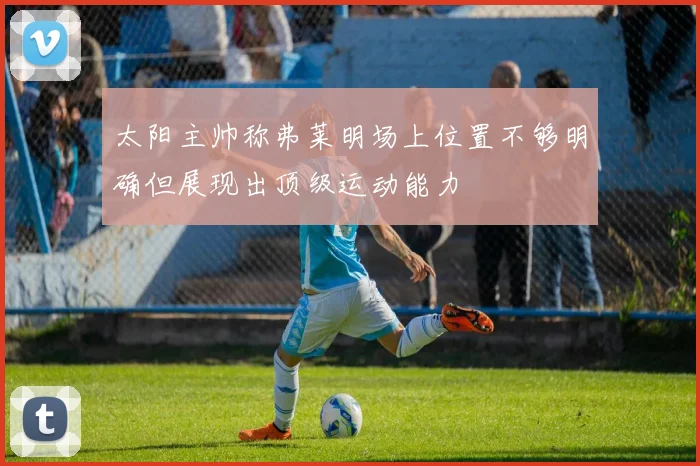 太阳主帅称弗莱明场上位置不够明确但展现出顶级运动能力
