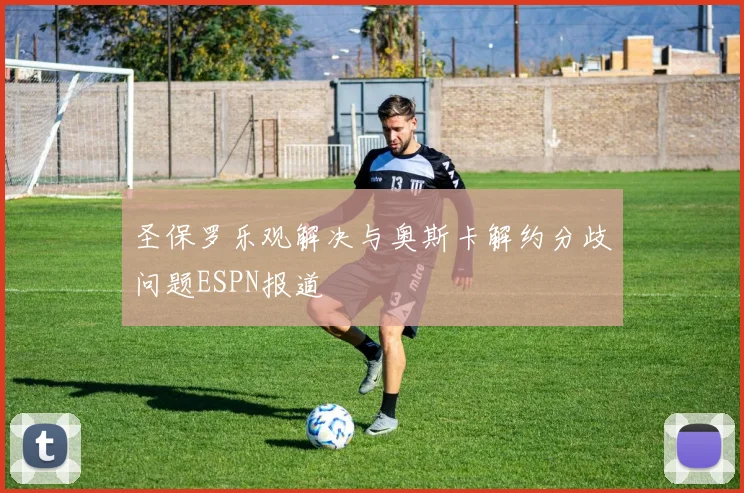 圣保罗乐观解决与奥斯卡解约分歧问题ESPN报道