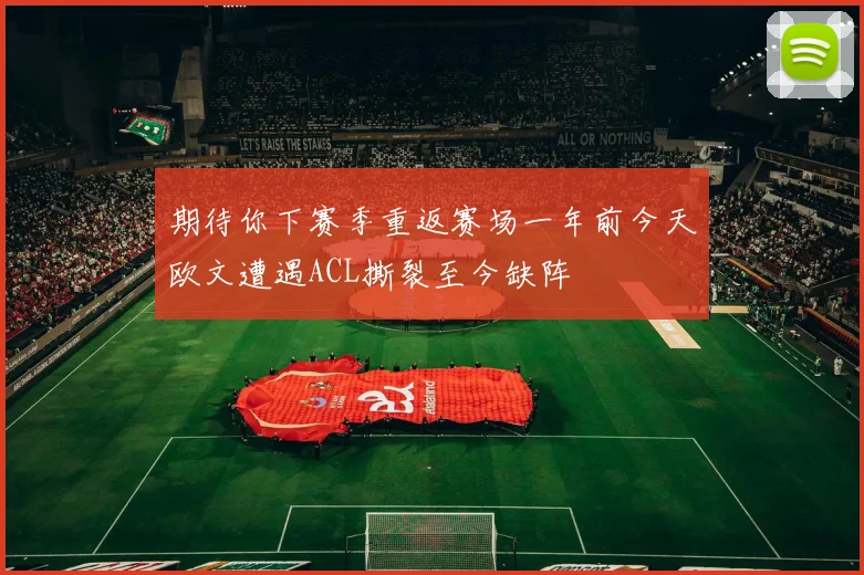 期待你下赛季重返赛场一年前今天欧文遭遇ACL撕裂至今缺阵