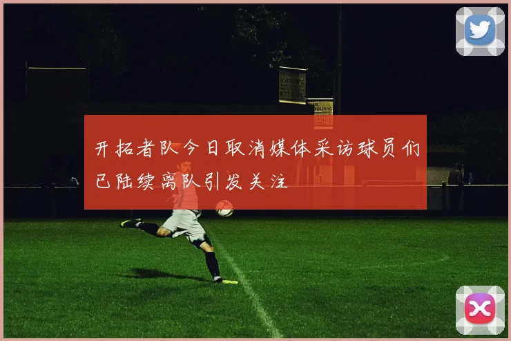 开拓者队今日取消媒体采访球员们已陆续离队引发关注