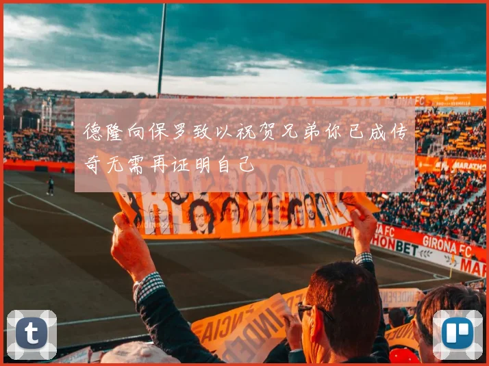 德隆向保罗致以祝贺兄弟你已成传奇无需再证明自己