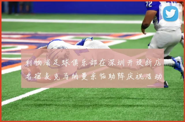 利物浦足球俱乐部在深圳开设新店名宿麦克马纳曼亲临助阵庆祝活动