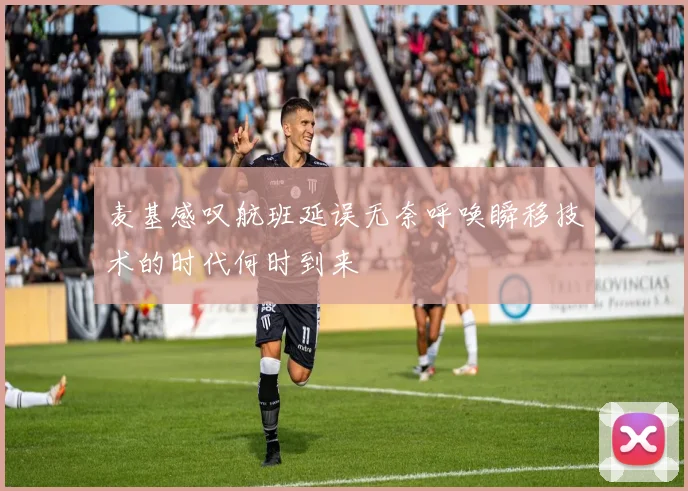 麦基感叹航班延误无奈呼唤瞬移技术的时代何时到来
