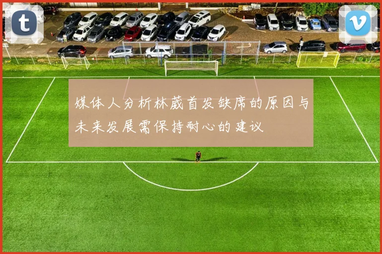 媒体人分析林葳首发缺席的原因与未来发展需保持耐心的建议