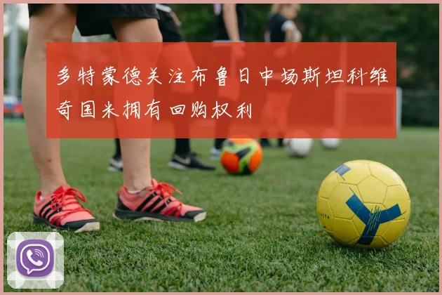 多特蒙德关注布鲁日中场斯坦科维奇国米拥有回购权利