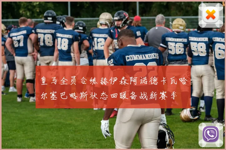 皇马全员合练赫伊森阿诺德卡瓦哈尔塞巴略斯状态回暖备战新赛季