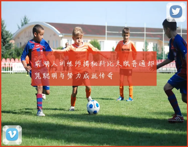 前湖人训练师揭秘科比天赋普通却凭聪明与努力成就传奇