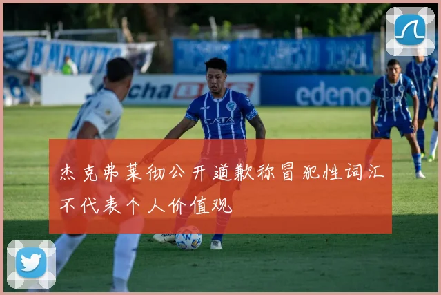 杰克弗莱彻公开道歉称冒犯性词汇不代表个人价值观