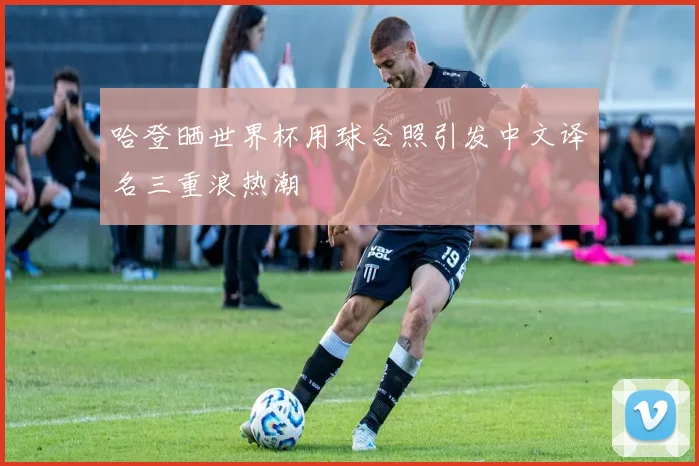哈登晒世界杯用球合照引发中文译名三重浪热潮